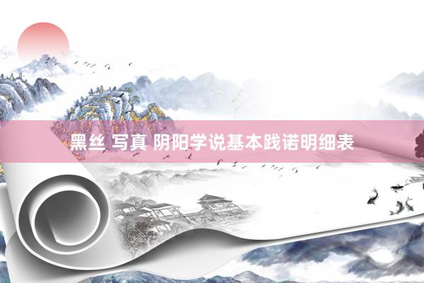 黑丝 写真 阴阳学说基本践诺明细表