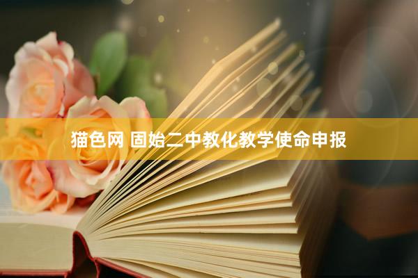 猫色网 固始二中教化教学使命申报