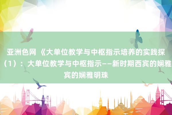 亚洲色网 《大单位教学与中枢指示培养的实践探索》（1）：大单位教学与中枢指示——新时期西宾的娴雅明珠
