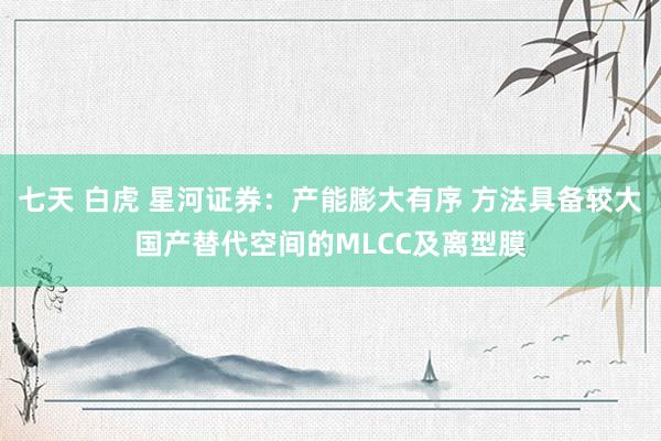 七天 白虎 星河证券：产能膨大有序 方法具备较大国产替代空间的MLCC及离型膜