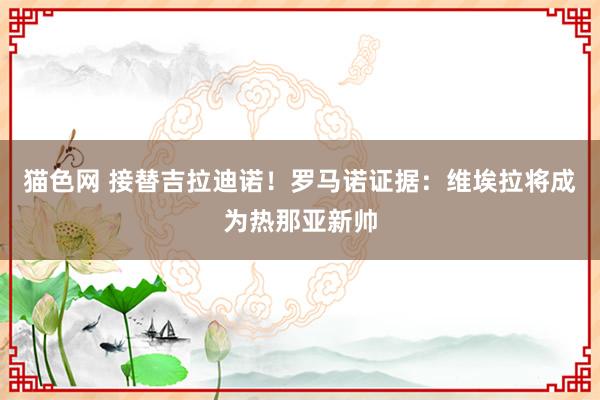 猫色网 接替吉拉迪诺！罗马诺证据：维埃拉将成为热那亚新帅
