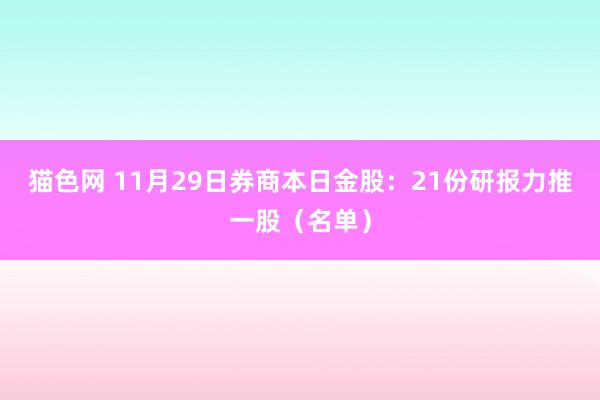 猫色网 11月29日券商本日金股：21份研报力推一股（名单）
