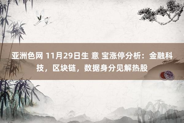 亚洲色网 11月29日生 意 宝涨停分析：金融科技，区块链，数据身分见解热股