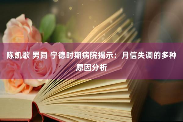 陈凯歌 男同 宁德时期病院揭示：月信失调的多种原因分析