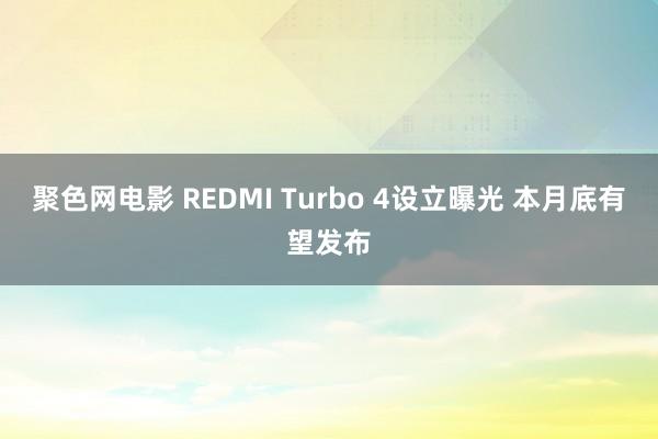 聚色网电影 REDMI Turbo 4设立曝光 本月底有望发布