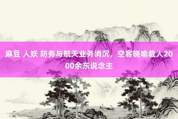 麻豆 人妖 防务与航天业务消沉，空客晓喻裁人2000余东说念主