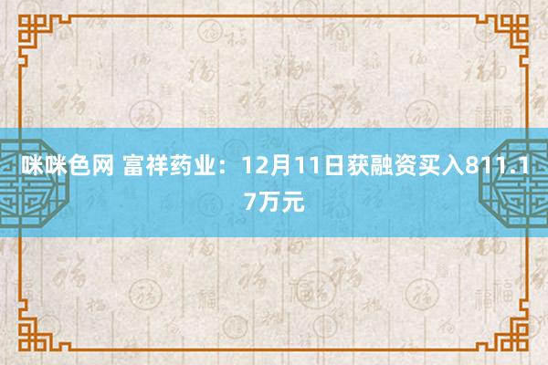 咪咪色网 富祥药业：12月11日获融资买入811.17万元