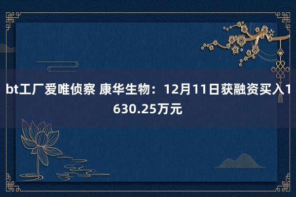 bt工厂爱唯侦察 康华生物：12月11日获融资买入1630.25万元