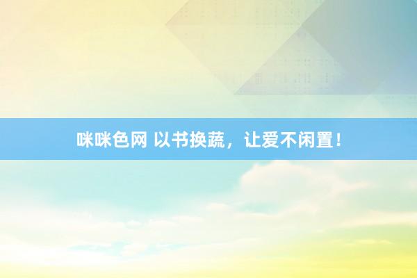 咪咪色网 以书换蔬，让爱不闲置！
