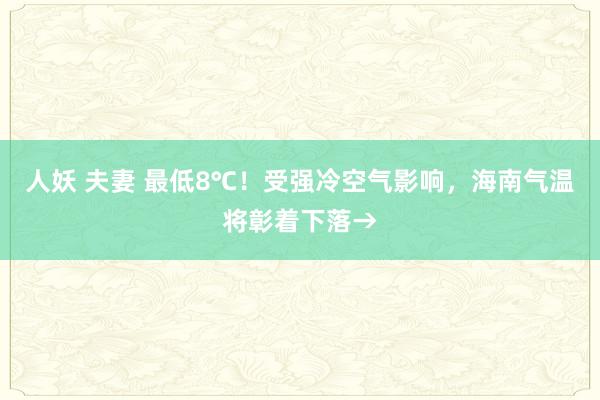 人妖 夫妻 最低8℃！受强冷空气影响，海南气温将彰着下落→