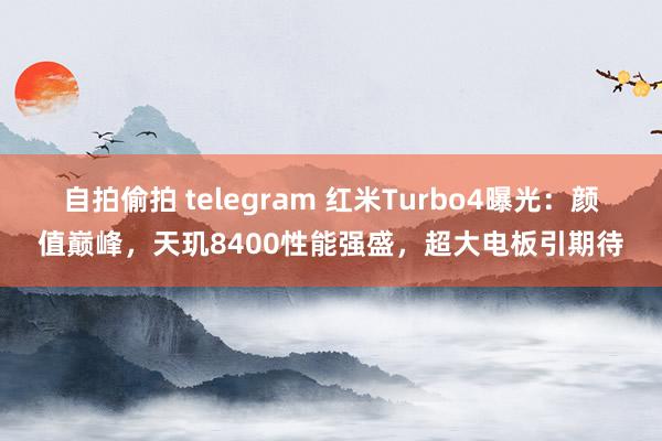 自拍偷拍 telegram 红米Turbo4曝光：颜值巅峰，天玑8400性能强盛，超大电板引期待