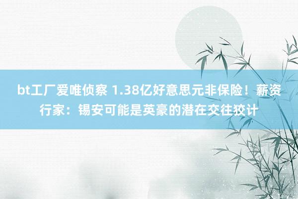 bt工厂爱唯侦察 1.38亿好意思元非保险！薪资行家：锡安可能是英豪的潜在交往狡计