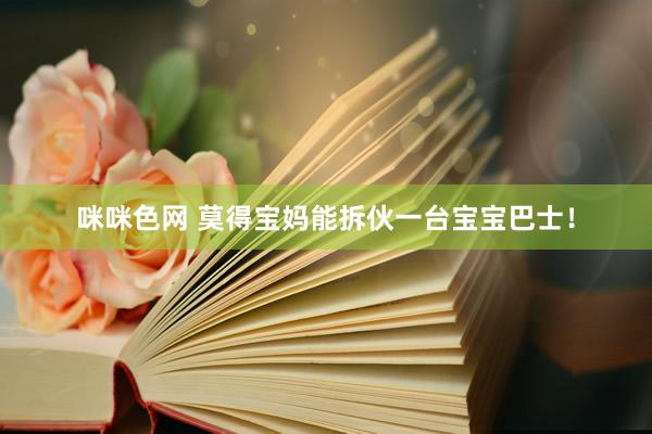 咪咪色网 莫得宝妈能拆伙一台宝宝巴士！