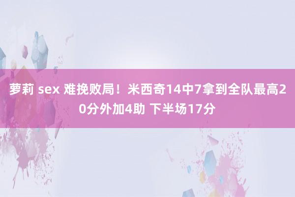 萝莉 sex 难挽败局！米西奇14中7拿到全队最高20分外加4助 下半场17分