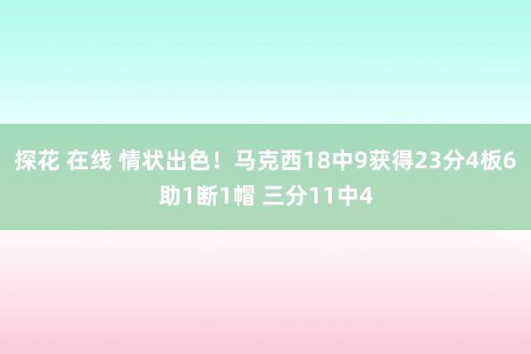 探花 在线 情状出色！马克西18中9获得23分4板6助1断1帽 三分11中4