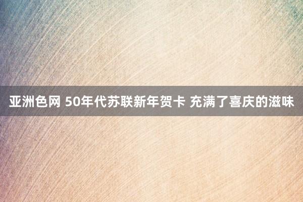 亚洲色网 50年代苏联新年贺卡 充满了喜庆的滋味
