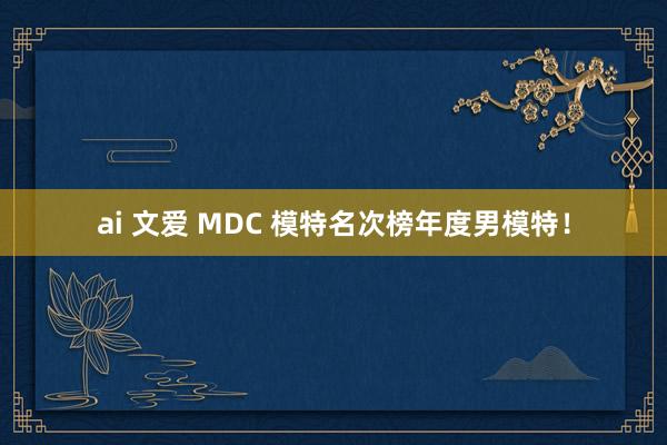 ai 文爱 MDC 模特名次榜年度男模特！