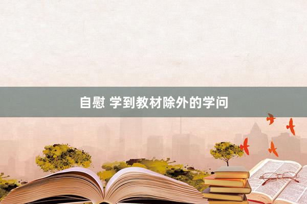 自慰 学到教材除外的学问