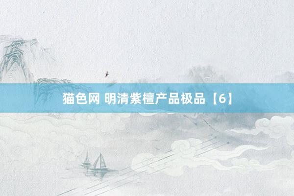 猫色网 明清紫檀产品极品【6】