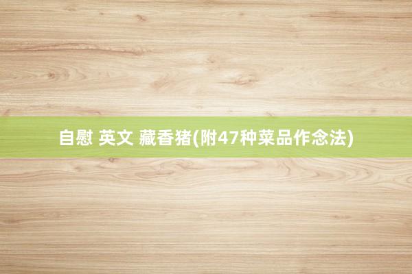 自慰 英文 藏香猪(附47种菜品作念法)
