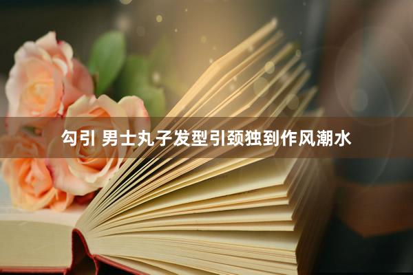 勾引 男士丸子发型引颈独到作风潮水