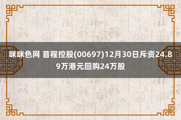 咪咪色网 首程控股(00697)12月30日斥资24.89万港元回购24万股