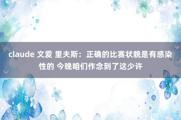 claude 文爱 里夫斯：正确的比赛状貌是有感染性的 今晚咱们作念到了这少许